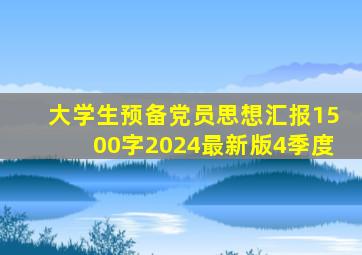 大学生预备党员思想汇报1500字2024最新版4季度