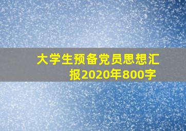 大学生预备党员思想汇报2020年800字