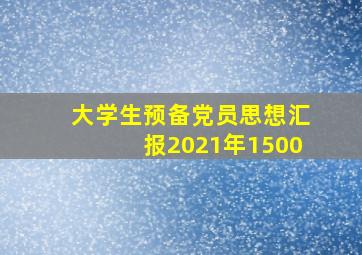 大学生预备党员思想汇报2021年1500