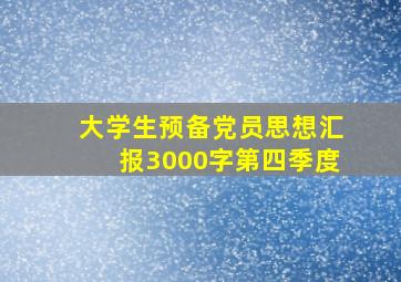 大学生预备党员思想汇报3000字第四季度