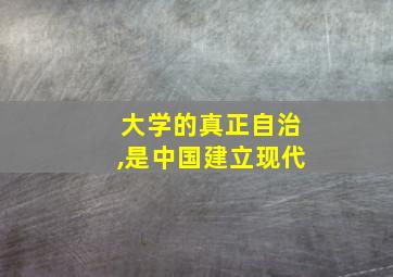 大学的真正自治,是中国建立现代