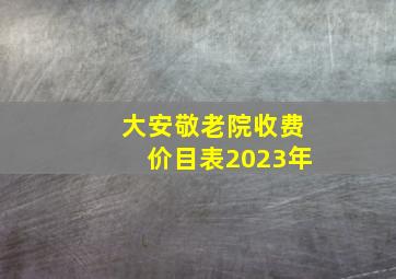 大安敬老院收费价目表2023年