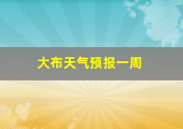 大布天气预报一周