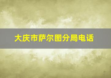 大庆市萨尔图分局电话