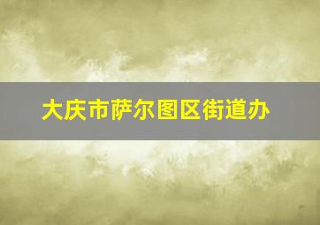 大庆市萨尔图区街道办