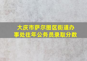 大庆市萨尔图区街道办事处往年公务员录取分数