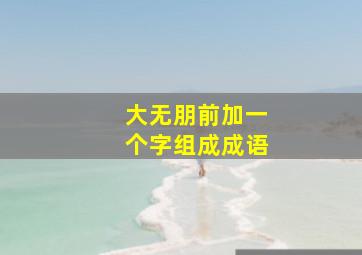 大无朋前加一个字组成成语