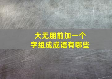 大无朋前加一个字组成成语有哪些