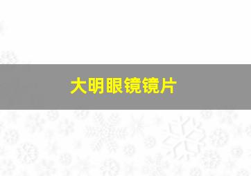 大明眼镜镜片