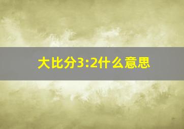 大比分3:2什么意思