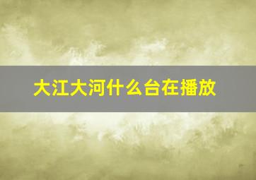 大江大河什么台在播放