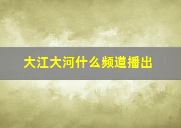 大江大河什么频道播出