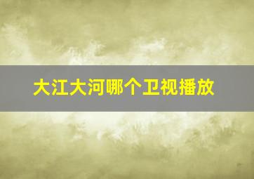 大江大河哪个卫视播放