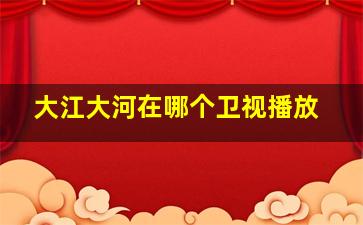 大江大河在哪个卫视播放