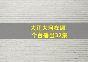 大江大河在哪个台播出32集