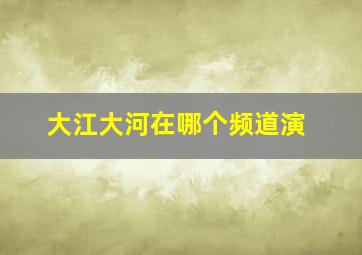 大江大河在哪个频道演