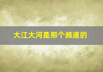 大江大河是那个频道的