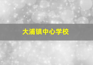 大浦镇中心学校