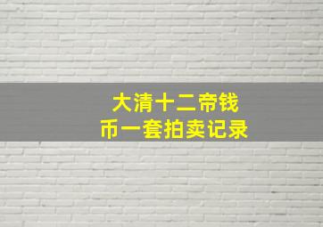 大清十二帝钱币一套拍卖记录