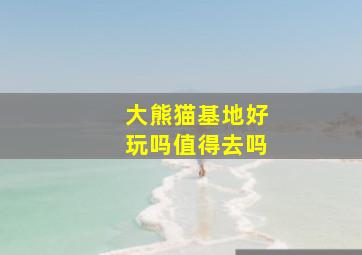 大熊猫基地好玩吗值得去吗