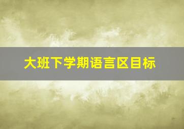 大班下学期语言区目标