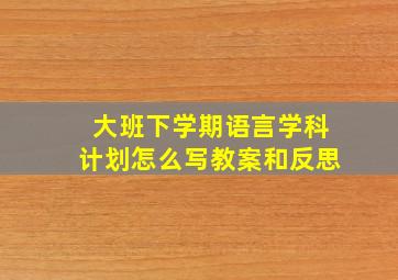 大班下学期语言学科计划怎么写教案和反思