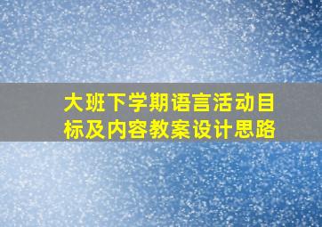 大班下学期语言活动目标及内容教案设计思路