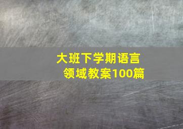 大班下学期语言领域教案100篇