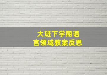 大班下学期语言领域教案反思