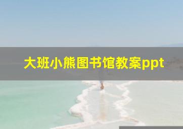 大班小熊图书馆教案ppt