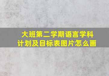 大班第二学期语言学科计划及目标表图片怎么画