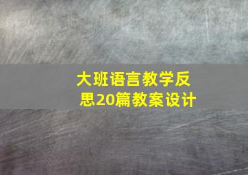 大班语言教学反思20篇教案设计