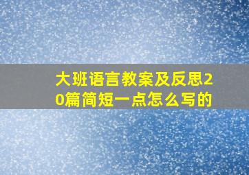 大班语言教案及反思20篇简短一点怎么写的