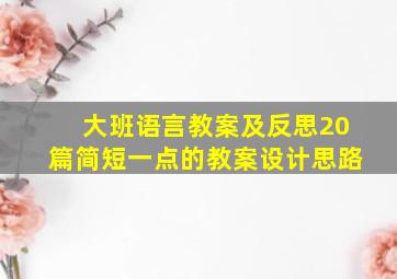 大班语言教案及反思20篇简短一点的教案设计思路