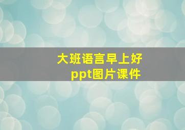 大班语言早上好ppt图片课件