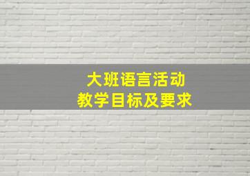 大班语言活动教学目标及要求