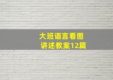 大班语言看图讲述教案12篇