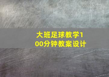 大班足球教学100分钟教案设计