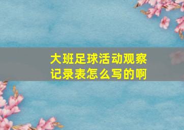 大班足球活动观察记录表怎么写的啊