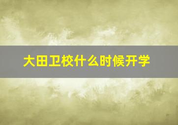 大田卫校什么时候开学