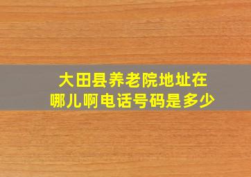 大田县养老院地址在哪儿啊电话号码是多少