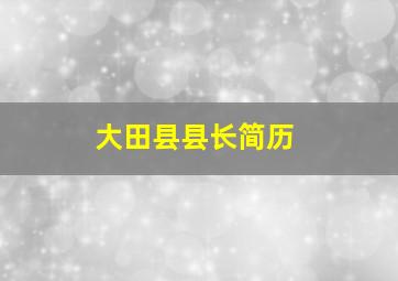 大田县县长简历