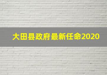 大田县政府最新任命2020