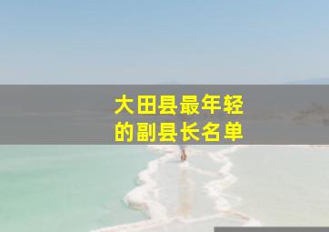 大田县最年轻的副县长名单