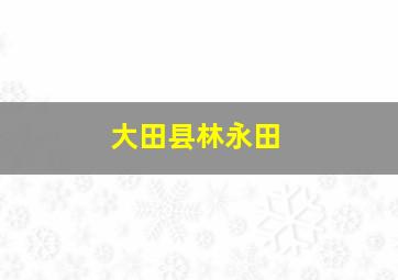 大田县林永田