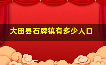 大田县石牌镇有多少人口