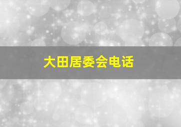 大田居委会电话