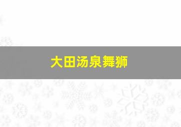 大田汤泉舞狮