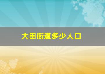 大田街道多少人口