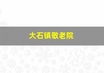 大石镇敬老院